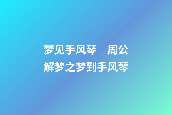 梦见手风琴　周公解梦之梦到手风琴